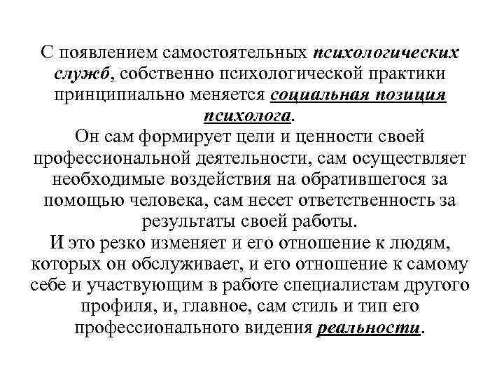С появлением самостоятельных психологических служб, собственно психологической практики принципиально меняется социальная позиция психолога. Он