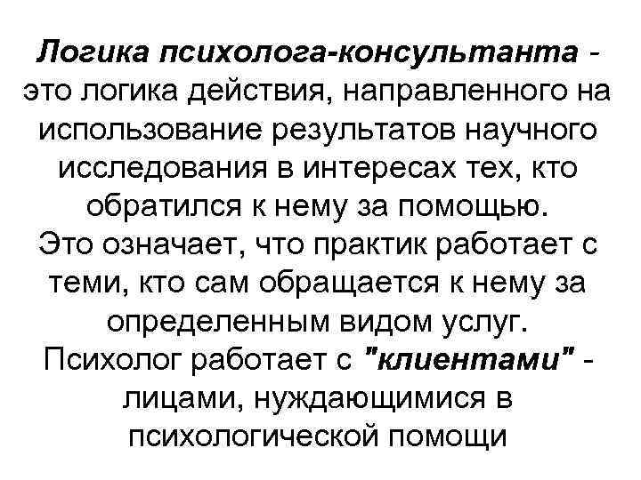 Логика психолога-консультанта это логика действия, направленного на использование результатов научного исследования в интересах тех,