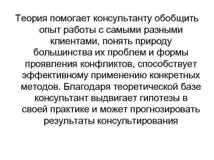 Теория помогает консультанту обобщить опыт работы с самыми разными клиентами, понять природу большинства их