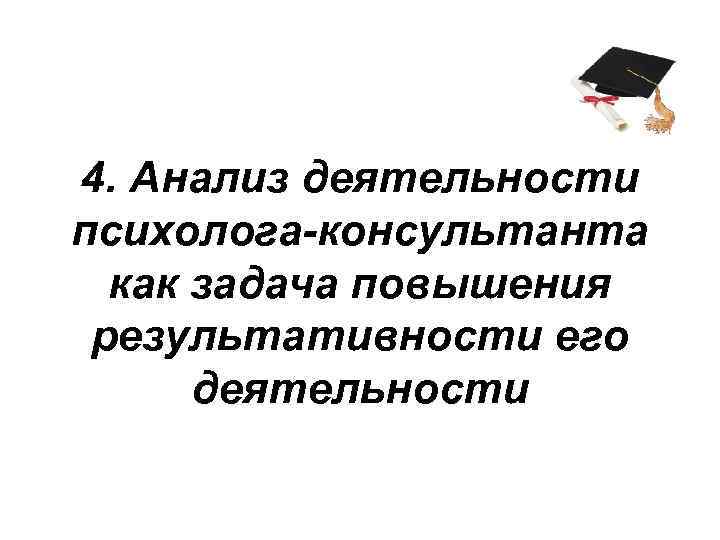 4. Анализ деятельности психолога-консультанта как задача повышения результативности его деятельности 