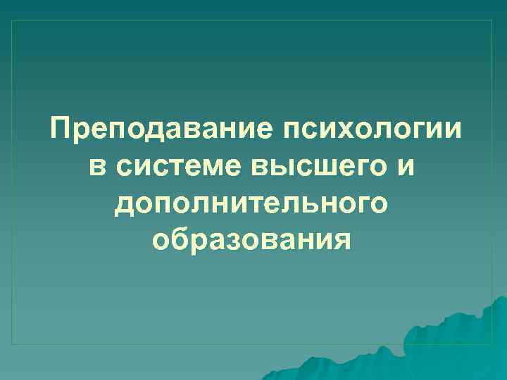  Преподавание психологии в системе высшего и дополнительного образования 