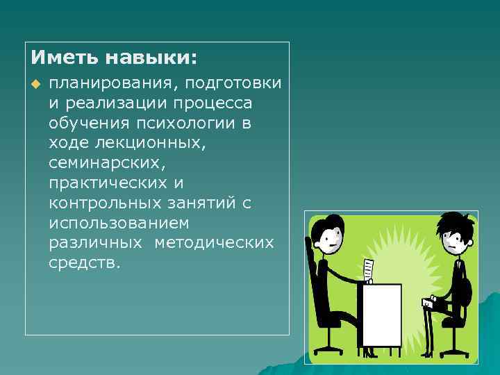 Иметь навыки: u планирования, подготовки и реализации процесса обучения психологии в ходе лекционных, семинарских,