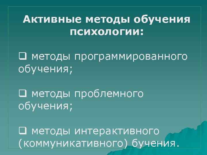 Активные методы обучения психологии: q методы программированного обучения; q методы проблемного обучения; q методы