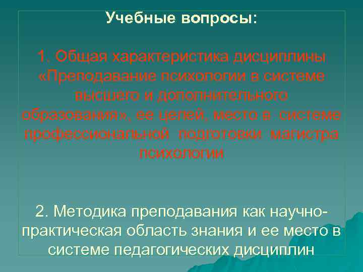 Учебные вопросы: 1. Общая характеристика дисциплины «Преподавание психологии в системе высшего и дополнительного образования»