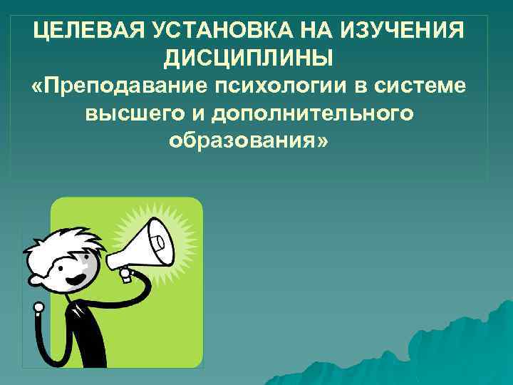 ЦЕЛЕВАЯ УСТАНОВКА НА ИЗУЧЕНИЯ ДИСЦИПЛИНЫ «Преподавание психологии в системе высшего и дополнительного образования» 