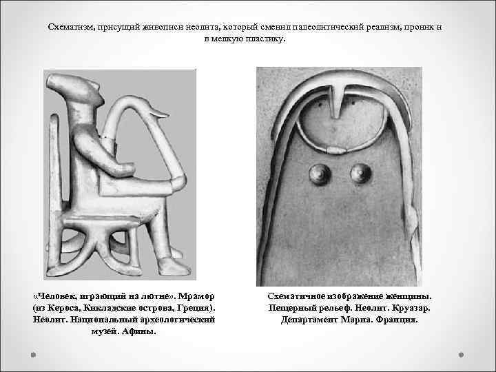 Схематизм, присущий живописи неолита, который сменил палеолитический реализм, проник и в мелкую пластику. «Человек,