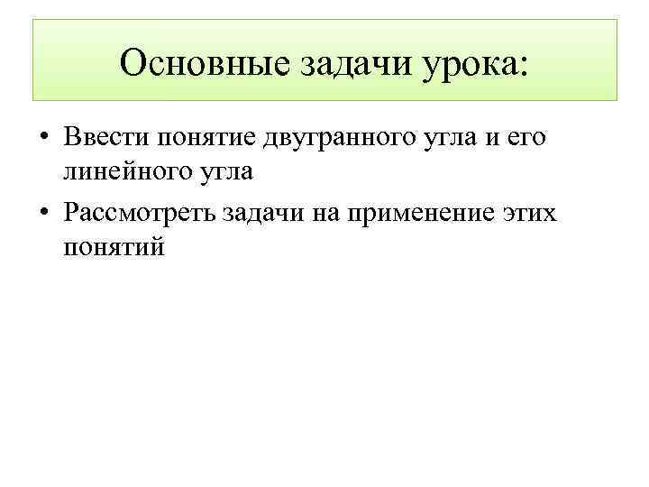 Основные задачи урока: • Ввести понятие двугранного угла и его линейного угла • Рассмотреть