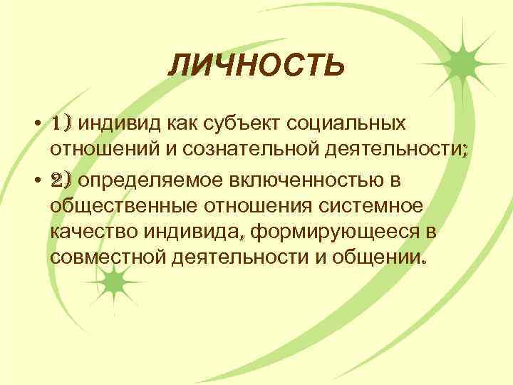 ЛИЧНОСТЬ • 1) индивид как субъект социальных отношений и сознательной деятельности; • 2) определяемое