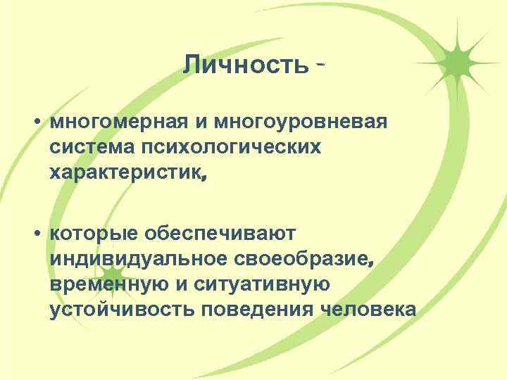 Личность • многомерная и многоуровневая система психологических характеристик, • которые обеспечивают индивидуальное своеобразие, временную