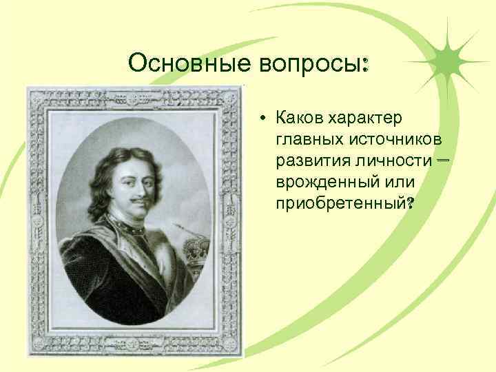 Основные вопросы: • Каков характер главных источников развития личности — врожденный или приобретенный? 