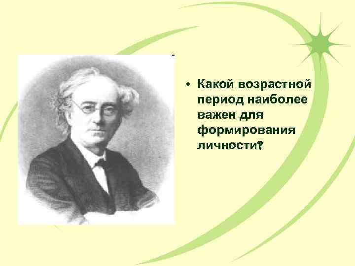  • Какой возрастной период наиболее важен для формирования личности? 