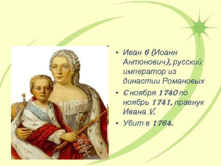  • Иван 6 (Иоанн Антонович), русский император из династии Романовых • c ноября