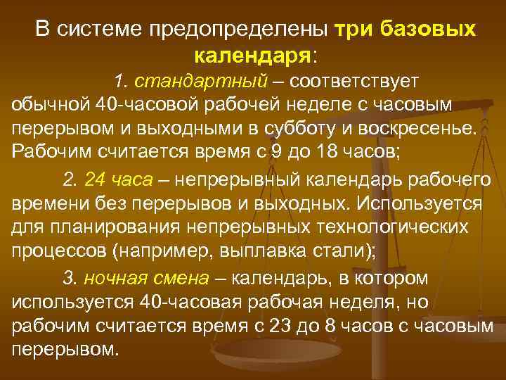 В системе предопределены три базовых календаря: 1. стандартный – соответствует обычной 40 часовой рабочей