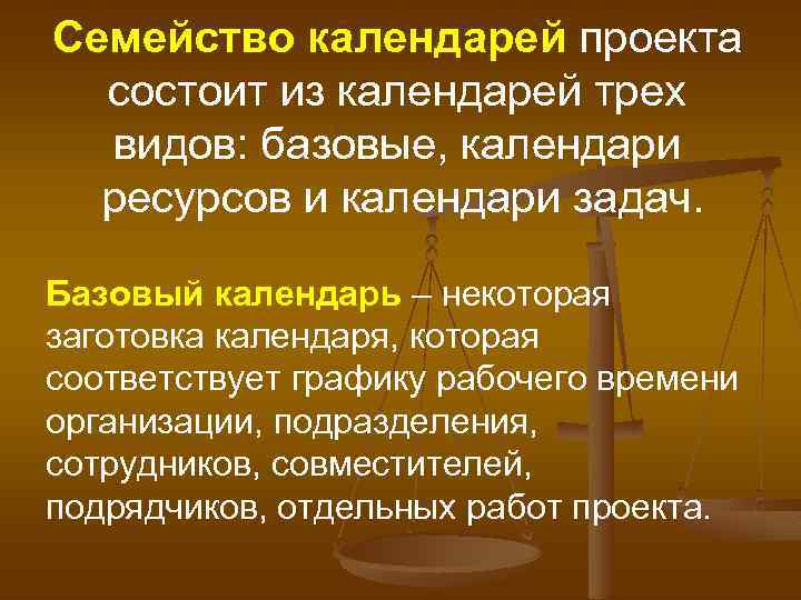 Семейство календарей проекта состоит из календарей трех видов: базовые, календари ресурсов и календари задач.