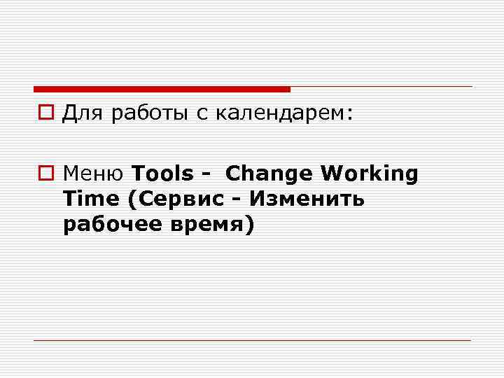o Для работы с календарем: o Меню Tools - Change Working Time (Сервис -