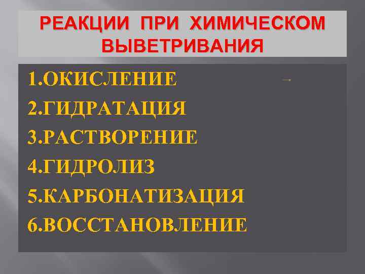 РЕАКЦИИ ПРИ ХИМИЧЕСКОМ ВЫВЕТРИВАНИЯ 1. ОКИСЛЕНИЕ 2. ГИДРАТАЦИЯ 3. РАСТВОРЕНИЕ 4. ГИДРОЛИЗ 5. КАРБОНАТИЗАЦИЯ