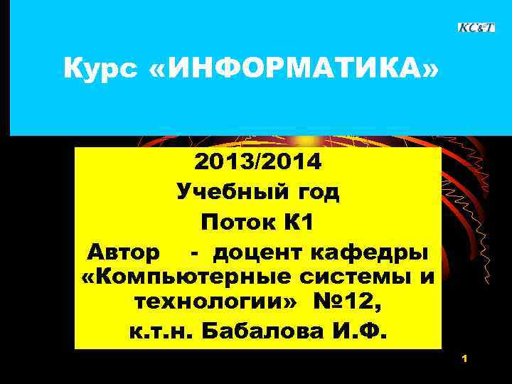 Курс «ИНФОРМАТИКА» 2013/2014 Учебный год Поток К 1 Автор - доцент кафедры «Компьютерные системы