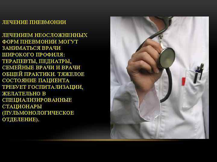ЛЕЧЕНИЕ ПНЕВМОНИИ ЛЕЧЕНИЕМ НЕОСЛОЖНЕННЫХ ФОРМ ПНЕВМОНИИ МОГУТ ЗАНИМАТЬСЯ ВРАЧИ ШИРОКОГО ПРОФИЛЯ: ТЕРАПЕВТЫ, ПЕДИАТРЫ, СЕМЕЙНЫЕ