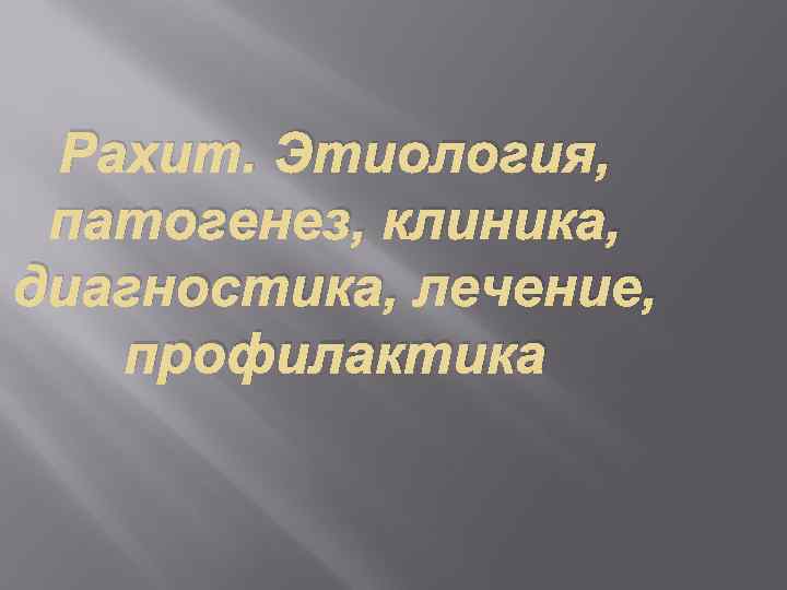 Рахит. Этиология, патогенез, клиника, диагностика, лечение, профилактика 