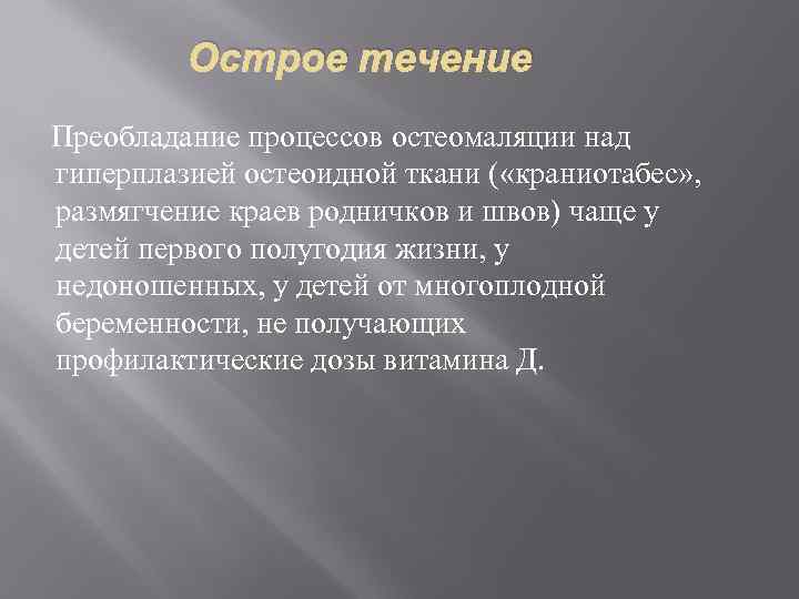 Острое течение Преобладание процессов остеомаляции над гиперплазией остеоидной ткани ( «краниотабес» , размягчение краев