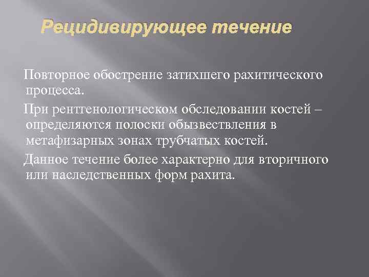Рецидивирующее течение Повторное обострение затихшего рахитического процесса. При рентгенологическом обследовании костей – определяются полоски