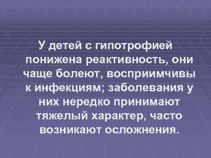 У детей с гипотрофией понижена реактивность, они чаще болеют, восприимчивы к инфекциям; заболевания у