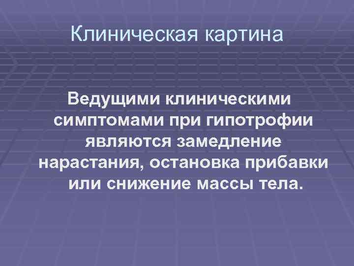 Клиническая картина Ведущими клиническими симптомами при гипотрофии являются замедление нарастания, остановка прибавки или снижение