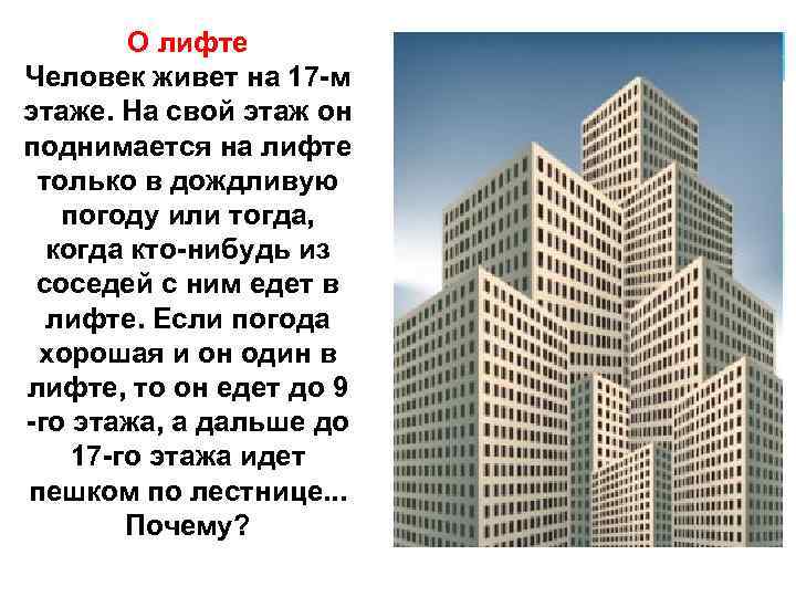 Живет на 17 этаже. Человек живёт на 17 этаже на свой этаж он поднимается. Человек живёт на 17 этаже на свой этаж он поднимается на лифте. Лифт едет на 12 этаж. Лифт поднялся выше этажа.