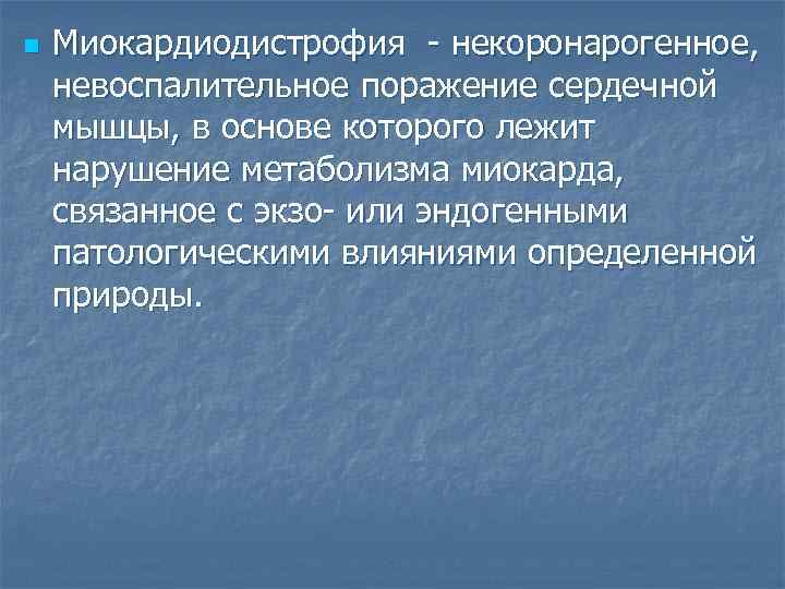 n Миокардиодистрофия - некоронарогенное, невоспалительное поражение сердечной мышцы, в основе которого лежит нарушение метаболизма