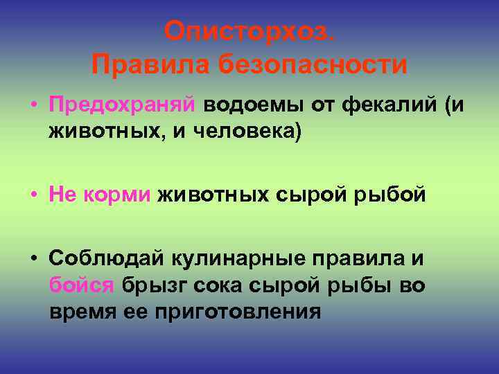 Описторхоз. Правила безопасности • Предохраняй водоемы от фекалий (и животных, и человека) • Не