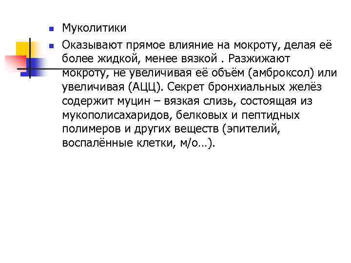 n n Муколитики Оказывают прямое влияние на мокроту, делая её более жидкой, менее вязкой.