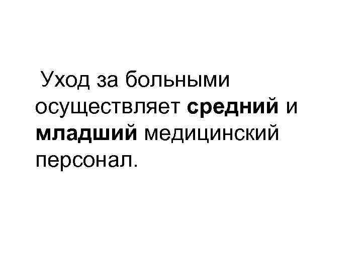  Уход за больными осуществляет средний и младший медицинский персонал. 