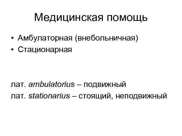 Медицинская помощь • Амбулаторная (внебольничная) • Стационарная лат. ambulatorius – подвижный лат. stationarius –