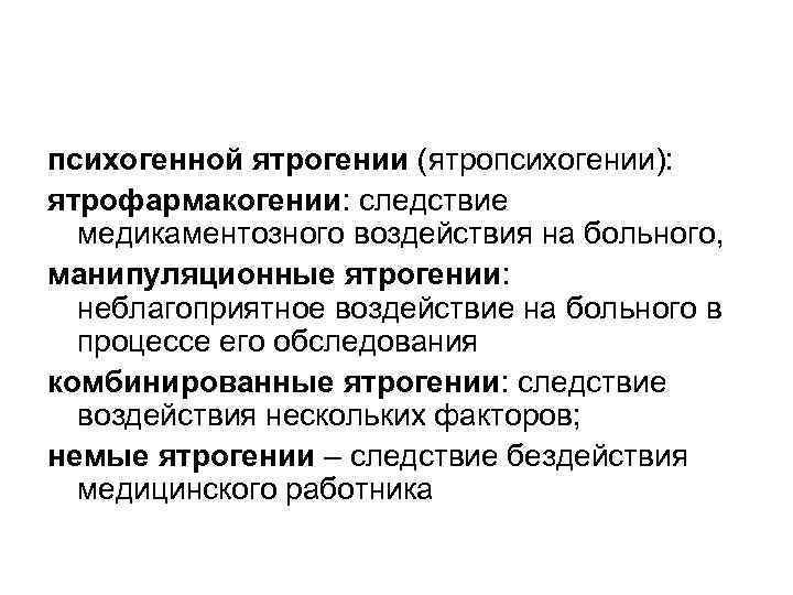 психогенной ятрогении (ятропсихогении): ятрофармакогении: следствие медикаментозного воздействия на больного, манипуляционные ятрогении: неблагоприятное воздействие на