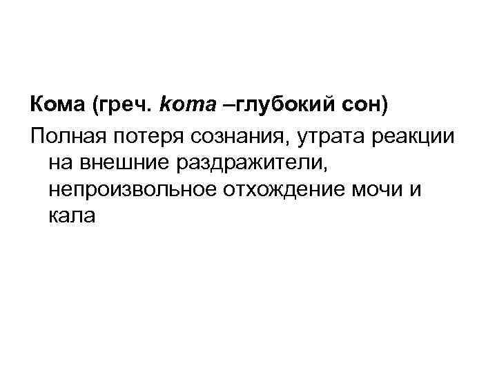 Кома (греч. kота –глубокий сон) Полная потеря сознания, утрата реакции на внешние раздражители, непроизвольное