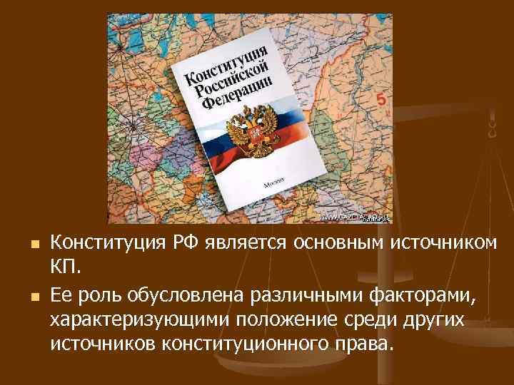 n n Конституция РФ является основным источником КП. Ее роль обусловлена различными факторами, характеризующими