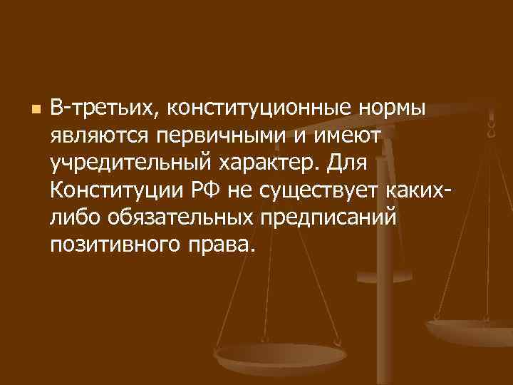 n В-третьих, конституционные нормы являются первичными и имеют учредительный характер. Для Конституции РФ не