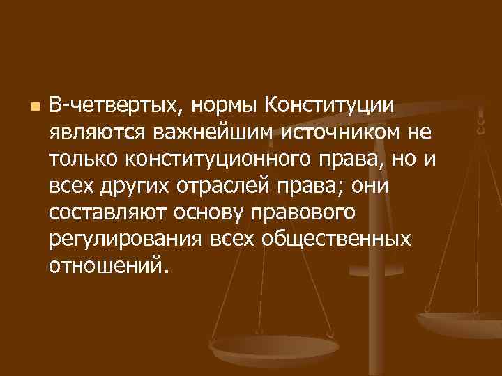 n В-четвертых, нормы Конституции являются важнейшим источником не только конституционного права, но и всех