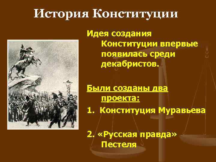 История Конституции. Идея создания Конституции впервые появилась среди декабристов. Были созданы два проекта: 1.