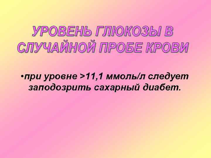  • при уровне >11, 1 ммоль/л следует заподозрить сахарный диабет. 