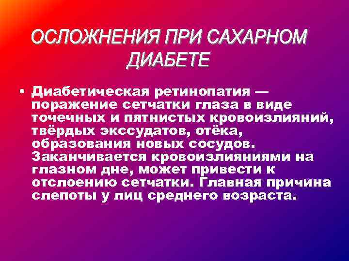  • Диабетическая ретинопатия — поражение сетчатки глаза в виде точечных и пятнистых кровоизлияний,