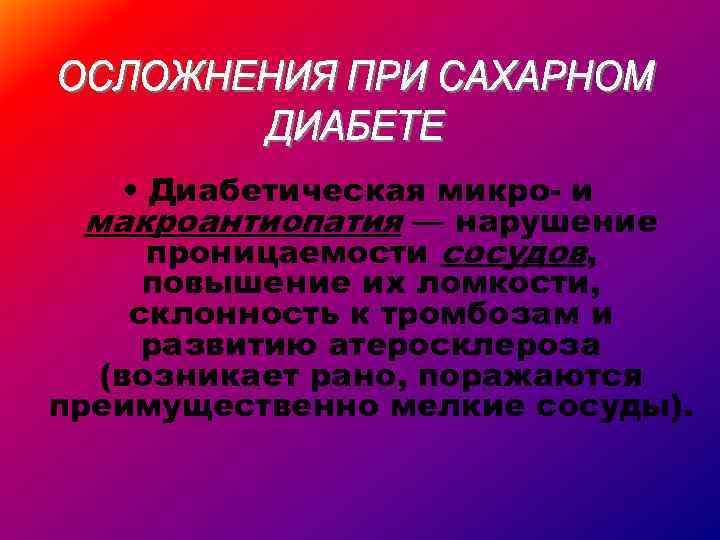  • Диабетическая микро- и макроантиопатия — нарушение проницаемости сосудов, повышение их ломкости, склонность