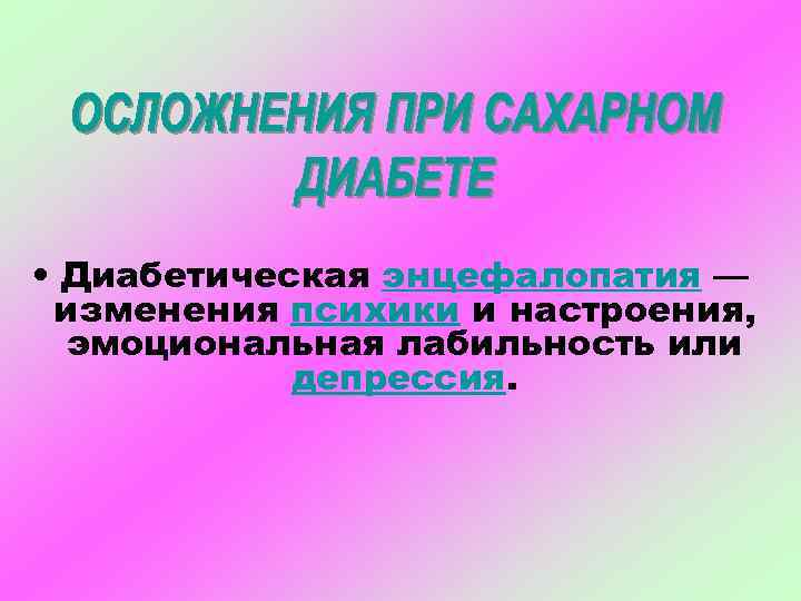  • Диабетическая энцефалопатия — изменения психики и настроения, эмоциональная лабильность или депрессия. 