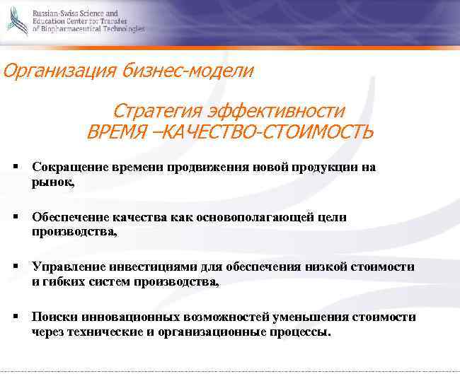 Организация бизнес-модели Стратегия эффективности ВРЕМЯ –КАЧЕСТВО-СТОИМОСТЬ § Сокращение времени продвижения новой продукции на рынок,