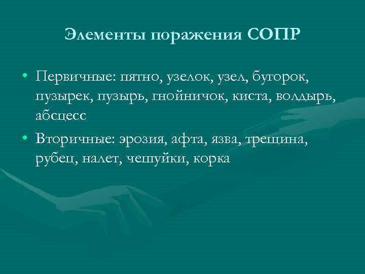 Элементы поражения СОПР • Первичные: пятно, узелок, узел, бугорок, пузырек, пузырь, гнойничок, киста, волдырь,