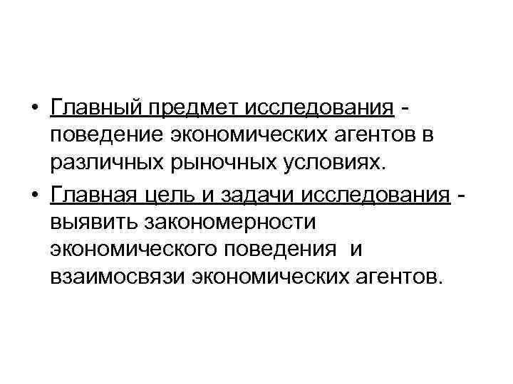  • Главный предмет исследования поведение экономических агентов в различных рыночных условиях. • Главная
