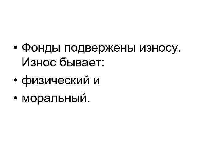  • Фонды подвержены износу. Износ бывает: • физический и • моральный. 