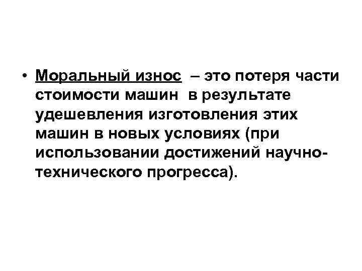  • Моральный износ – это потеря части стоимости машин в результате удешевления изготовления