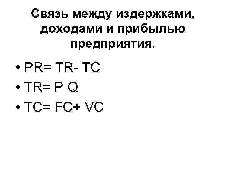 Связь между издержками, доходами и прибылью предприятия. • PR= TR- TС • TR= P