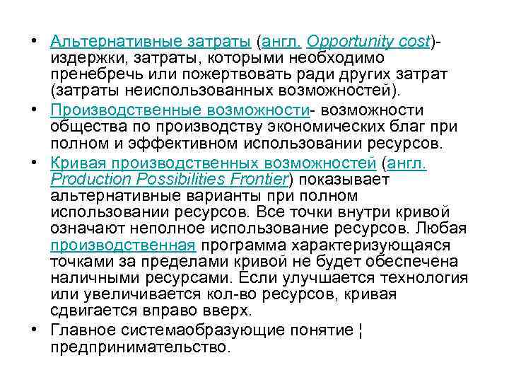  • Альтернативные затраты (англ. Opportunity cost)издержки, затраты, которыми необходимо пренебречь или пожертвовать ради